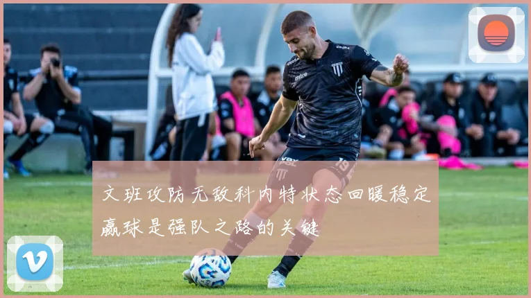 文班攻防无敌科内特状态回暖稳定赢球是强队之路的关键