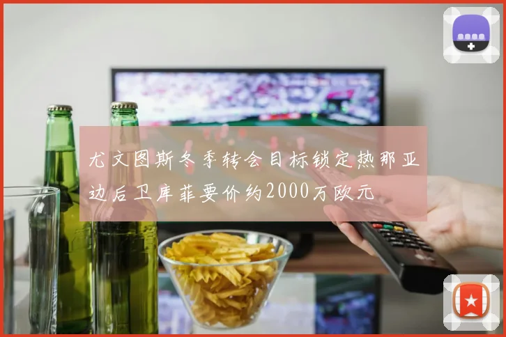 尤文图斯冬季转会目标锁定热那亚边后卫库菲要价约2000万欧元
