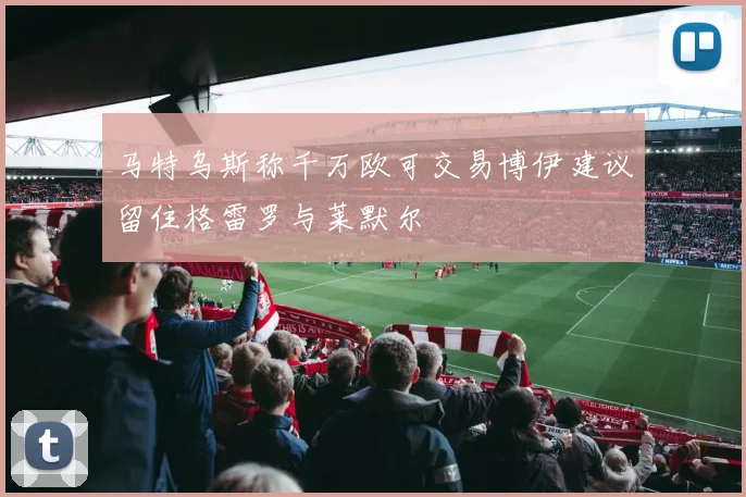 马特乌斯称千万欧可交易博伊建议留住格雷罗与莱默尔
