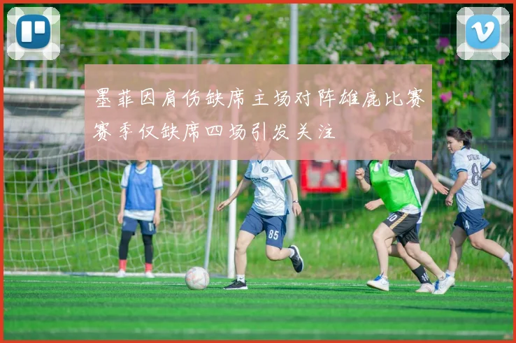 墨菲因肩伤缺席主场对阵雄鹿比赛赛季仅缺席四场引发关注