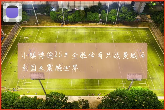 小镇博德26年全胜传奇只战曼城马竞国米震撼世界