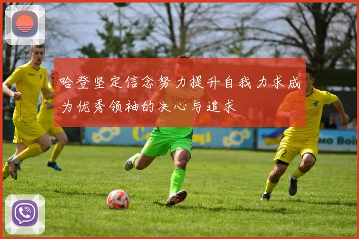哈登坚定信念努力提升自我力求成为优秀领袖的决心与追求