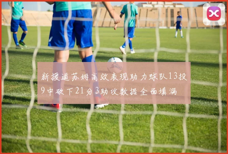 新援道苏姆高效表现助力球队13投9中砍下21分3助攻数据全面填满