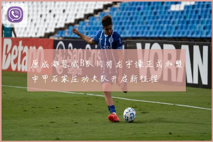 原成都蓉城B队门将龙宇壕正式加盟中甲石家庄功夫队开启新征程